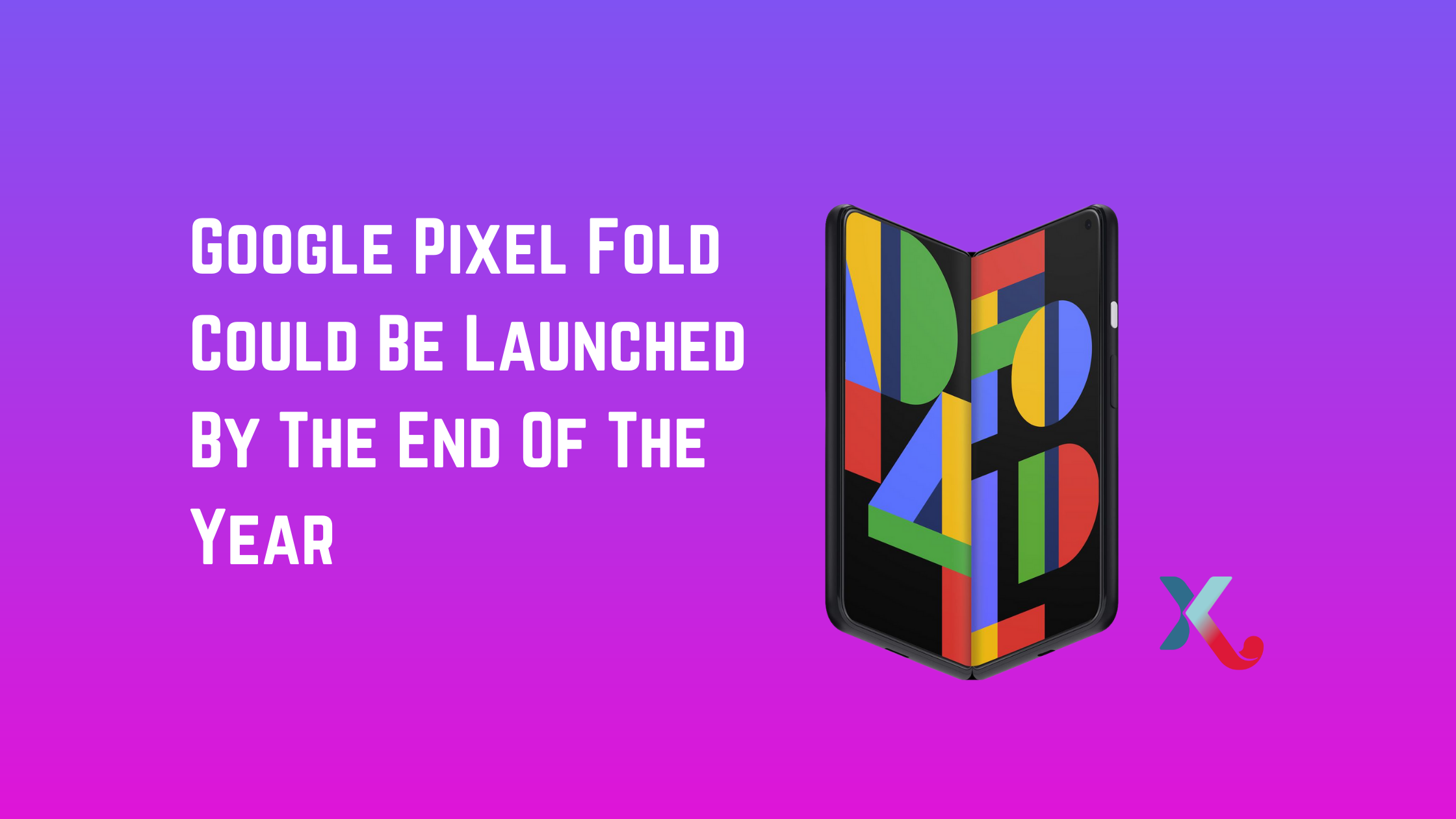 Google Pixel Fold Could Be Launched By The End Of The Year