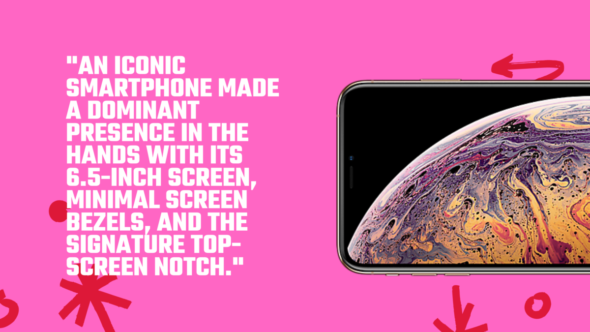 The iconic iPhone XS Max boasts a 6.5 inch screen. 