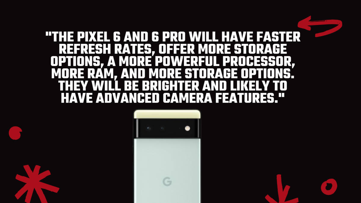 The Pixel 6 and 6 Pro will see significant upgraes on the Pixel 5. 